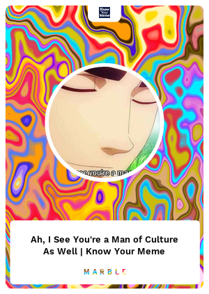 Ah I See You Re A Man Of Culture As Well Know Your Meme Marblecards Opensea Ah I See You Re A Man Of Culture As Well Know Your Meme Marblecards Opensea