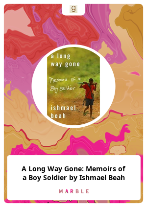 A Long Way Gone: Memoirs of a Boy Soldier by Ishmael Beah
